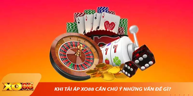 Khi tải áp XO88 cần chú ý những vấn đề gì? 