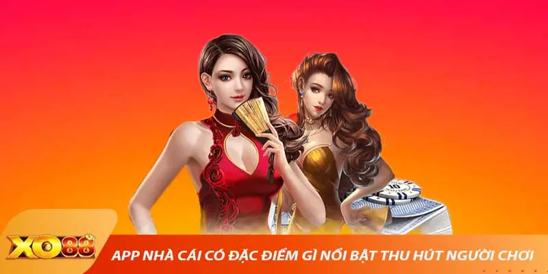 App nhà cái có đặc điểm gì nổi bật thu hút người chơi  