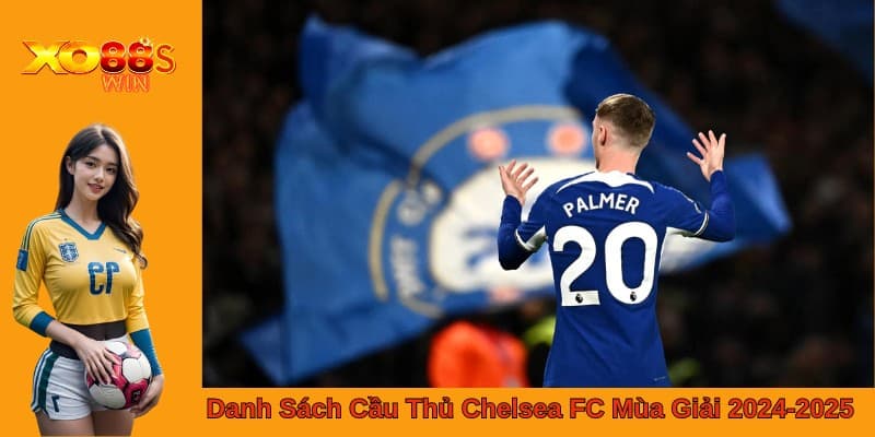 Danh Sách Cầu Thủ Chelsea FC Mùa Giải 2024-2025