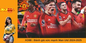 XO88 : Đánh giá sức mạnh Man Utd 2024-2025